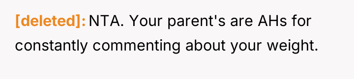 [deleted] NTA. Your parent's are AHs for constantly commenting about...