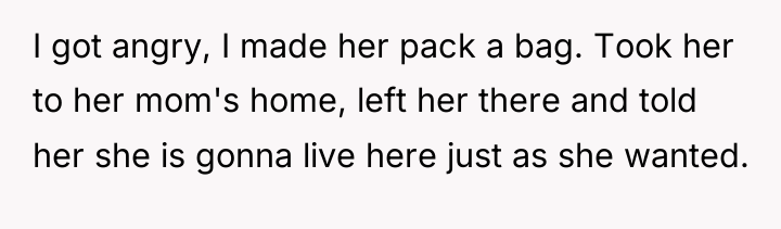 I got angry, I made her pack a bag. Took...