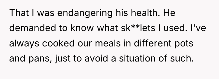That I was endangering his health. He demanded to know...