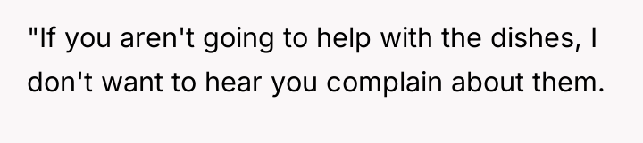 "If you aren't going to help with the dishes, I...