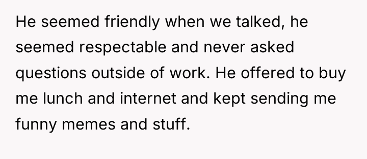 He seemed friendly when we talked, he seemed respectable and...
