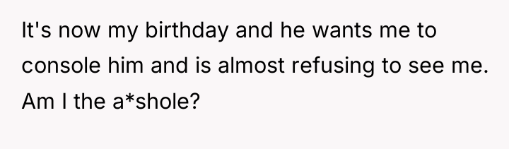 It's now my birthday and he wants me to console...
