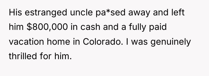 His estranged uncle pa*sed away and left him $800,000 in...