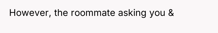 However, the roommate asking you &