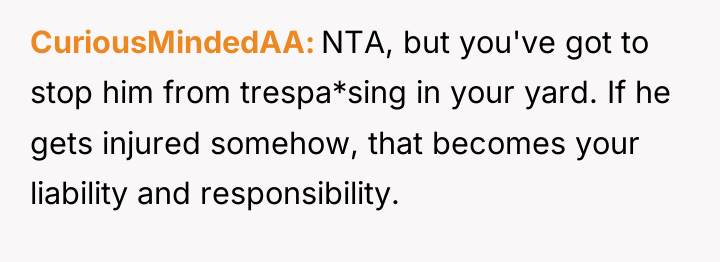 CuriousMindedAA NTA, but you've got to stop him from trespa*sing...