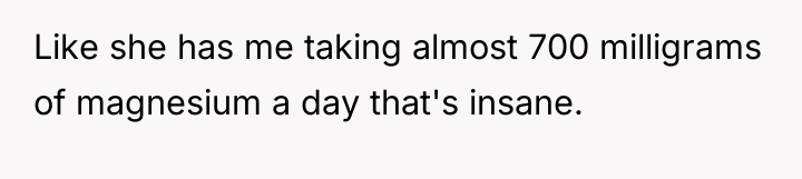 Like she has me taking almost 700 milligrams of magnesium...