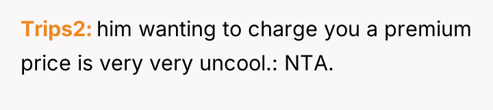 Trips2 him wanting to charge you a premium price is...