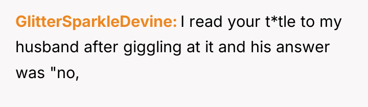 GlitterSparkleDevine I read your t*tle to my husband after giggling...