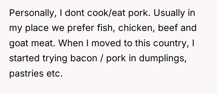 Personally, I dont cook/eat pork. Usually in my place we...