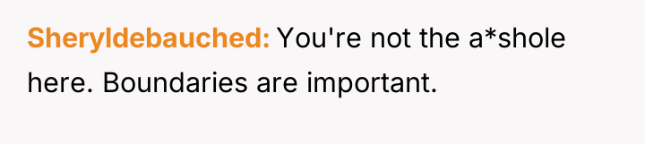 Sheryldebauched You're not the a*shole here. Boundaries are important.