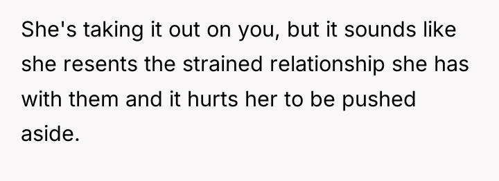 She's taking it out on you, but it sounds like...