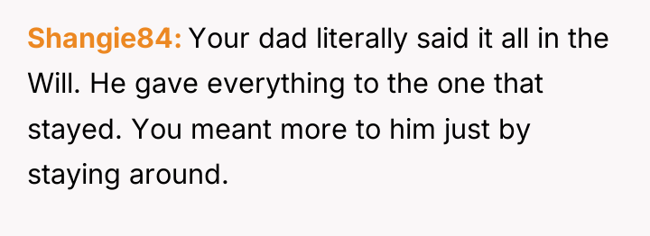 Shangie84 Your dad literally said it all in the Will....