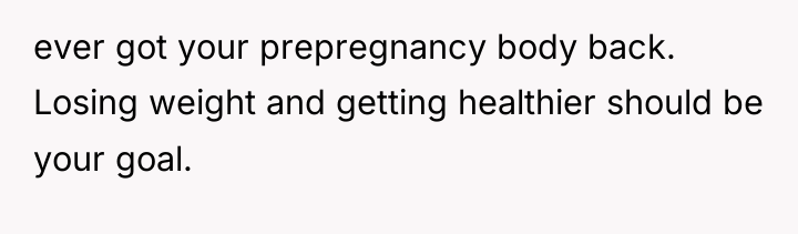 ever got your prepregnancy body back. Losing weight and getting...