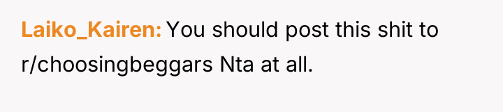 Laiko_Kairen You should post this shit to r/choosingbeggars Nta at...