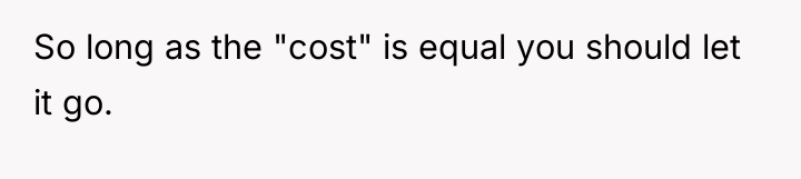 So long as the "cost" is equal you should let...