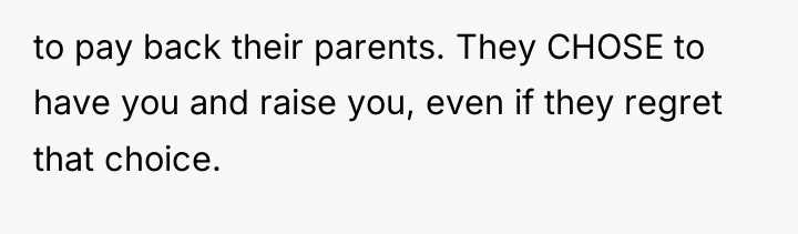 to pay back their parents. They CHOSE to have you...