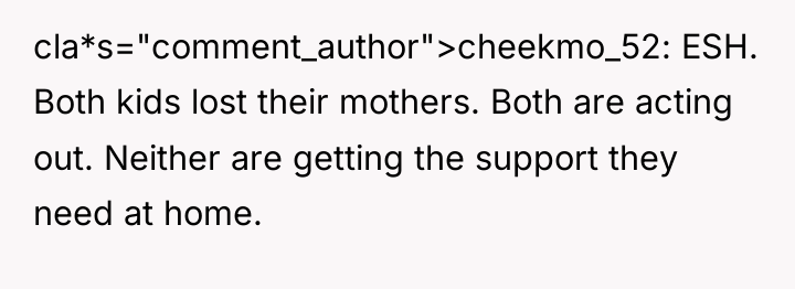 cla*s="comment_author">cheekmo_52: ESH. Both kids lost their mothers. Both are acting...