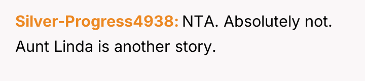 Silver-Progress4938 NTA. Absolutely not. Aunt Linda is another story.