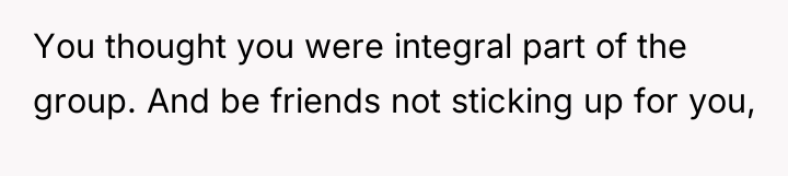 You thought you were integral part of the group. And...