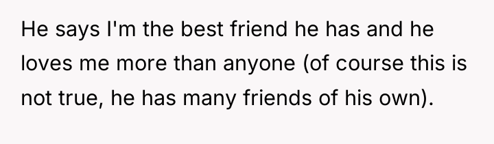 He says I'm the best friend he has and he...
