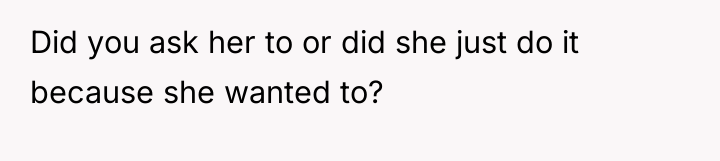 Did you ask her to or did she just do...