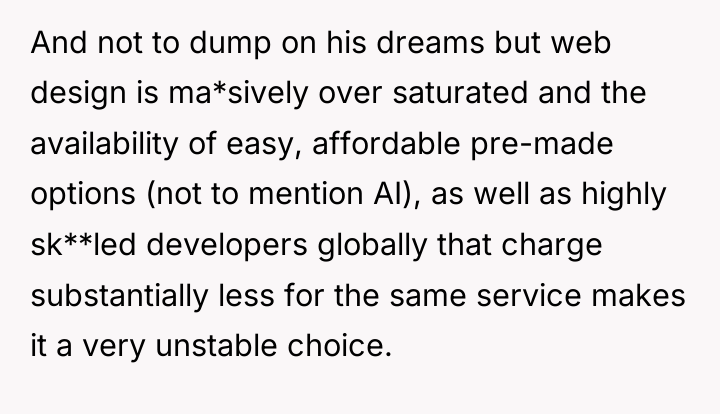 And not to dump on his dreams but web design...