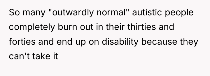 So many "outwardly normal" autistic people completely burn out in...