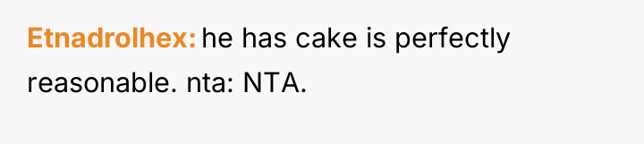 Etnadrolhex he has cake is perfectly reasonable. nta: NTA.