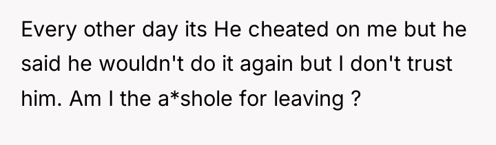 Every other day its He cheated on me but he...