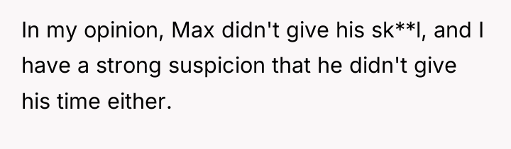 In my opinion, Max didn't give his sk**l, and I...