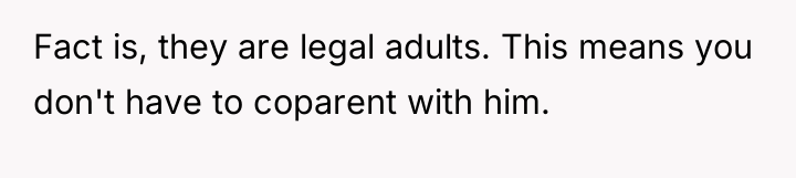 Fact is, they are legal adults. This means you don't...