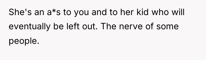 She's an a*s to you and to her kid who...