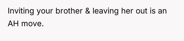 Inviting your brother & leaving her out is an AH...
