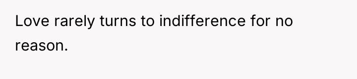 Love rarely turns to indifference for no reason.