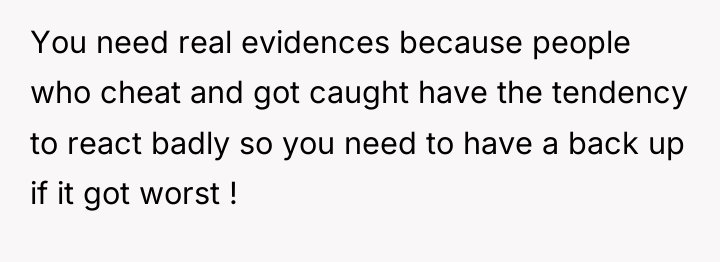 You need real evidences because people who cheat and got...