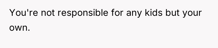 You're not responsible for any kids but your own.