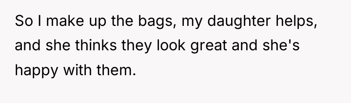 So I make up the bags, my daughter helps, and...