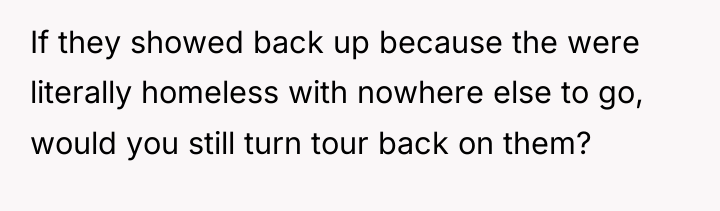 If they showed back up because the were literally homeless...