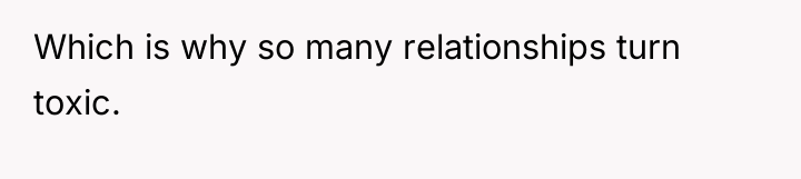 Which is why so many relationships turn toxic.