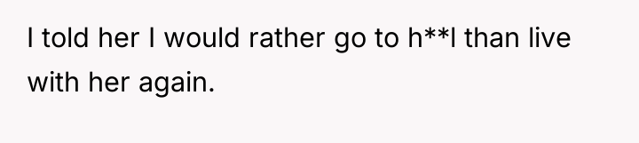 I told her I would rather go to h**l than...