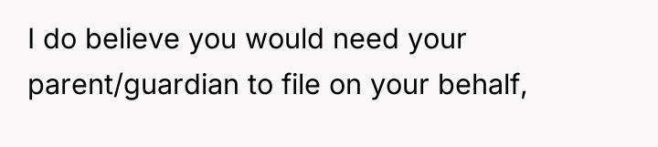 I do believe you would need your parent/guardian to file...