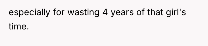 especially for wasting 4 years of that girl's time.