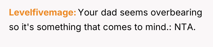 Levelfivemage Your dad seems overbearing so it's something that comes...