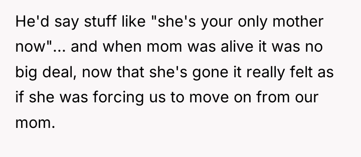He'd say stuff like "she's your only mother now"... and...