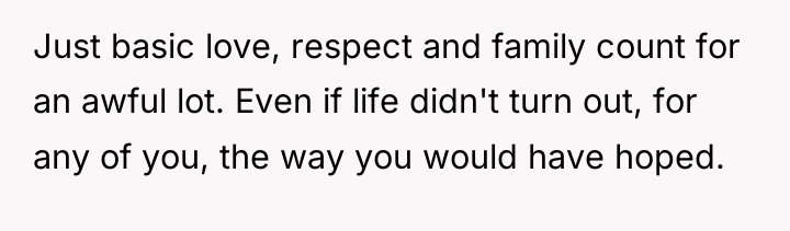 Just basic love, respect and family count for an awful...