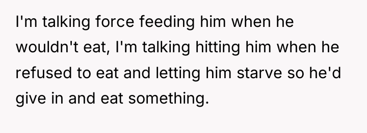 I'm talking force feeding him when he wouldn't eat, I'm...