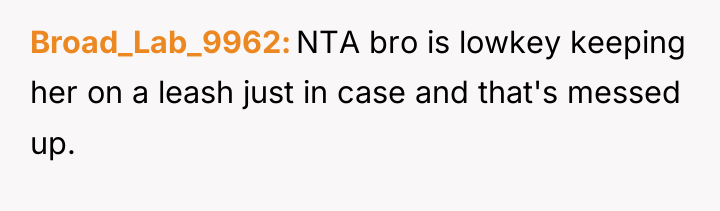 Broad_Lab_9962 NTA bro is lowkey keeping her on a leash...