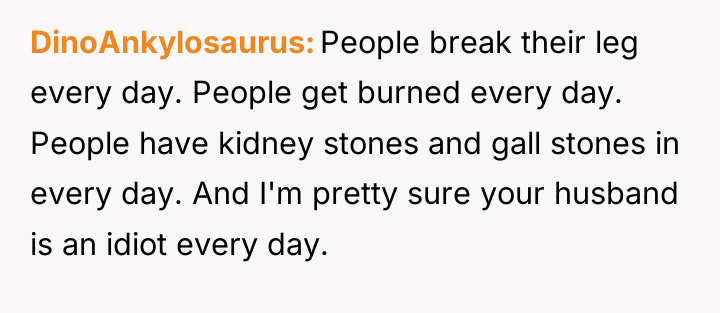 DinoAnkylosaurus People break their leg every day. People get burned...