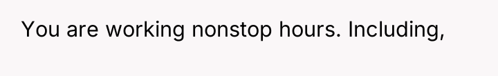 You are working nonstop hours. Including,