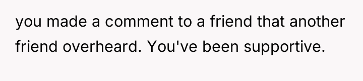 you made a comment to a friend that another friend...